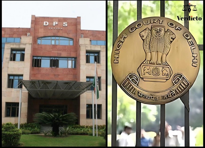 Why Delhi HC Slammed DPS Dwarka, Here’s the Legal Breakdown