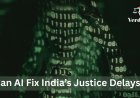 Can AI Fix India’s Justice Delays?